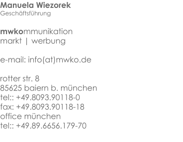 Manuela Wiezorek Geschäftsführung  mwkommunikation markt | werbung   e-mail: info(at)mwko.derotter str. 885625 baiern b. münchen tel:: +49.8093.90118-0fax: +49.8093.90118-18 office münchentel:: +49.89.6656.179-70